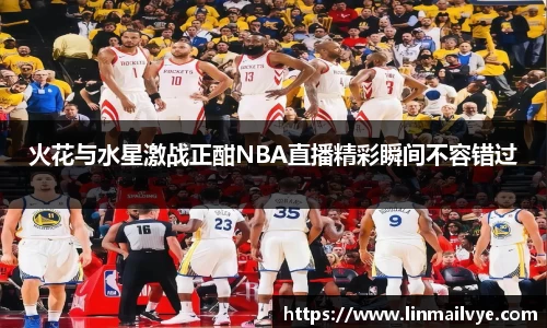 火花与水星激战正酣NBA直播精彩瞬间不容错过